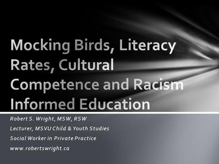 Robert S. Wright, MSW, RSW Lecturer, MSVU Child & Youth Studies Social Worker in Private Practice www.robertswright.ca.