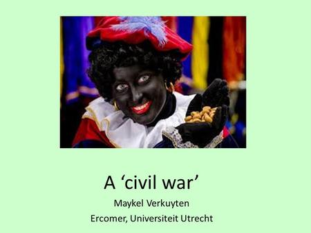 A ‘civil war’ Maykel Verkuyten Ercomer, Universiteit Utrecht.