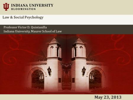 Professor Victor D. Quintanilla Indiana University, Maurer School of Law May 23, 2013 Law & Social Psychology.