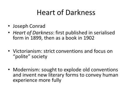 Heart of Darkness Joseph Conrad Heart of Darkness: first published in serialised form in 1899, then as a book in 1902 Victorianism: strict conventions.