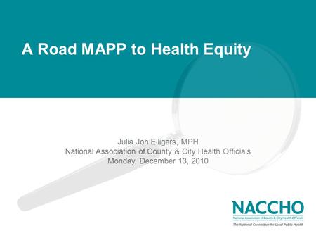 Monday, March 1, 2010 The National Connection for Local Public Health A Road MAPP to Health Equity Julia Joh Elligers, MPH National Association of County.