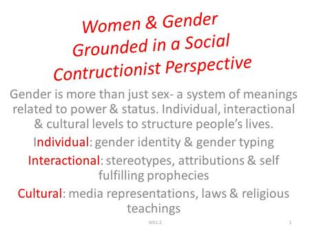 Women & Gender Grounded in a Social Contructionist Perspective Gender is more than just sex- a system of meanings related to power & status. Individual,