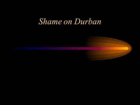 Shame on Durban. In the beggining of September, the World Conference against Racism and Xenofobia took place in Durban, South Africa. The existence of.