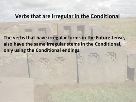 Verbs that are irregular in the Conditional The verbs that have irregular forms in the Future tense, also have the same irregular stems in the Conditional,