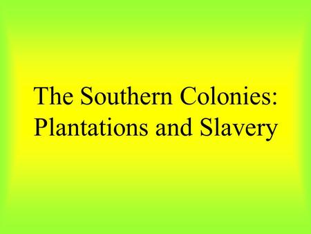 The Southern Colonies: Plantations and Slavery. Wealthy land owners produced all they needed on their plantations, and appeared to be independent. But.