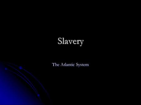 Slavery The Atlantic System.