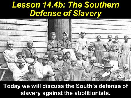 Lesson 14.4b: The Southern Defense of Slavery Today we will discuss the South’s defense of slavery against the abolitionists.