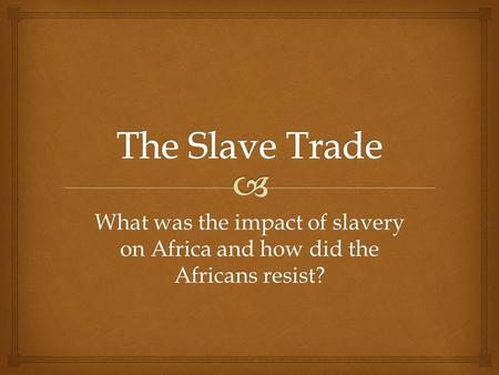 What was the impact of slavery on Africa and how did the Africans resist?