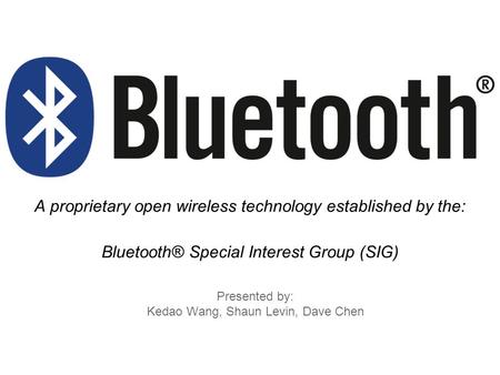 Presented by: Kedao Wang, Shaun Levin, Dave Chen A proprietary open wireless technology established by the: Bluetooth® Special Interest Group (SIG)