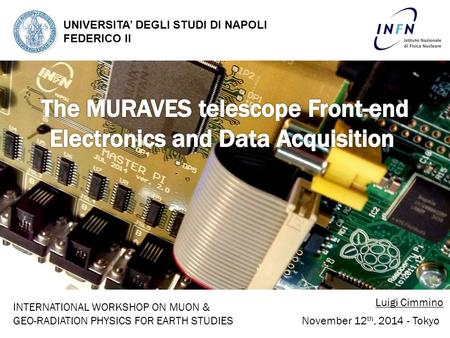 UNIVERSITA’ DEGLI STUDI DI NAPOLI FEDERICO II Luigi Cimmino November 12 th, 2014 - Tokyo INTERNATIONAL WORKSHOP ON MUON & GEO-RADIATION PHYSICS FOR EARTH.