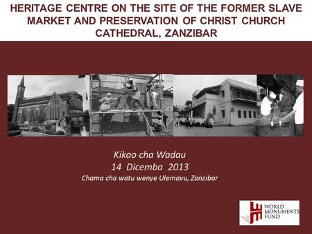 Kikao cha Wadau 14 Dicemba 2013 Chama cha watu wenye Ulemavu, Zanzibar HERITAGE CENTRE ON THE SITE OF THE FORMER SLAVE MARKET AND PRESERVATION OF CHRIST.