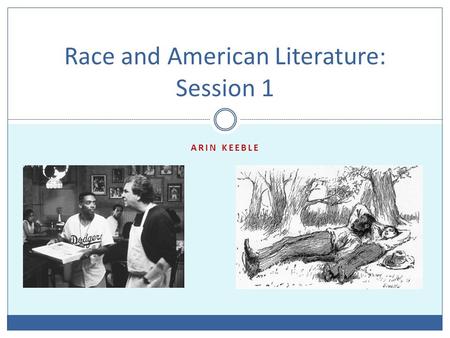 ARIN KEEBLE Race and American Literature: Session 1.