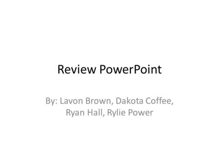 Review PowerPoint By: Lavon Brown, Dakota Coffee, Ryan Hall, Rylie Power.