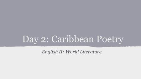 Day 2: Caribbean Poetry English II: World Literature.