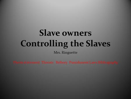 Slave owners Controlling the Slaves Mrs. Ringuette Thesis statement Threats Bribery Punishment Laws Bibliography.