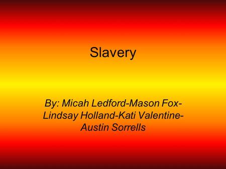 Slavery By: Micah Ledford-Mason Fox- Lindsay Holland-Kati Valentine- Austin Sorrells.