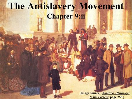 The Antislavery Movement Chapter 9:ii [Image source: America - Pathways to the Present, page 258.]