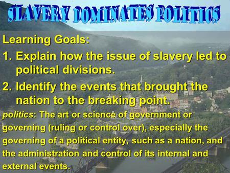 Learning Goals: 1.Explain how the issue of slavery led to political divisions. 2.Identify the events that brought the nation to the breaking point. politics: