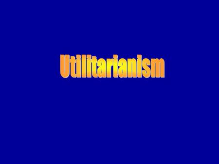 Utilitarianism Jeremy Bentham (1748-1832) John Stuart Mill (1806-1873)