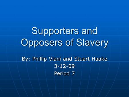 Supporters and Opposers of Slavery By: Phillip Viani and Stuart Haake 3-12-09 Period 7.