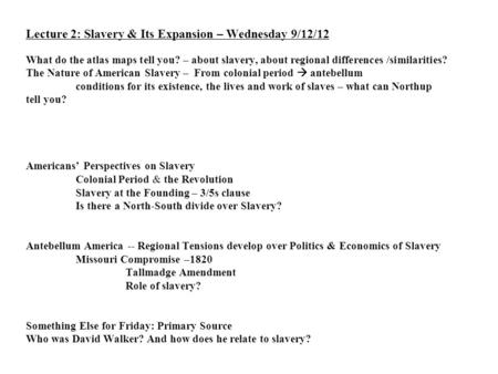 Lecture 2: Slavery & Its Expansion – Wednesday 9/12/12 What do the atlas maps tell you? – about slavery, about regional differences /similarities? The.