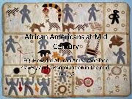 African Americans at Mid Century EQ: How did African Americans face slavery and discrimination in the mid- 1800s?