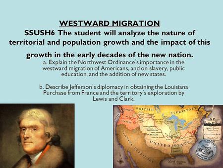 WESTWARD MIGRATION SSUSH6 The student will analyze the nature of territorial and population growth and the impact of this growth in the early decades of.