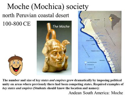 Moche (Mochica) society north Peruvian coastal desert 100-800 CE Andean South America: Moche The number and size of key states and empires grew dramatically.