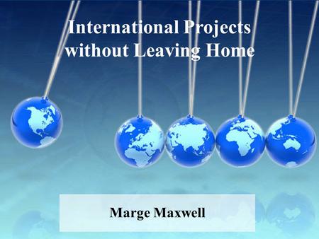 International Projects without Leaving Home Marge Maxwell.