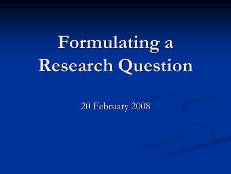 Formulating a Research Question 20 February 2008.