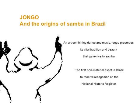 JONGO And the origins of samba in Brazil An art combining dance and music, jongo preserves its vital tradition and beauty that gave rise to samba The first.