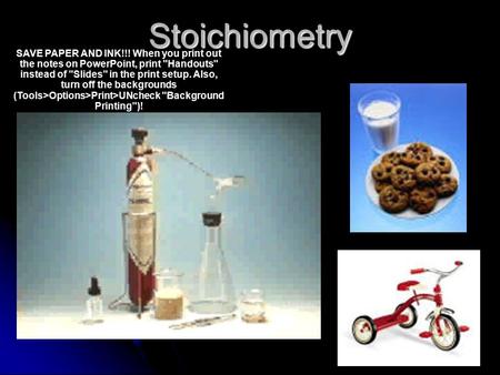 Stoichiometry SAVE PAPER AND INK!!! When you print out the notes on PowerPoint, print Handouts instead of Slides in the print setup. Also, turn off.