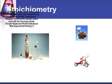 Stoichiometry SAVE PAPER AND INK!!! When you print out the notes on PowerPoint, print Handouts instead of Slides in the print setup. Also, turn off.