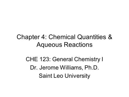 Chapter 4: Chemical Quantities & Aqueous Reactions CHE 123: General Chemistry I Dr. Jerome Williams, Ph.D. Saint Leo University.