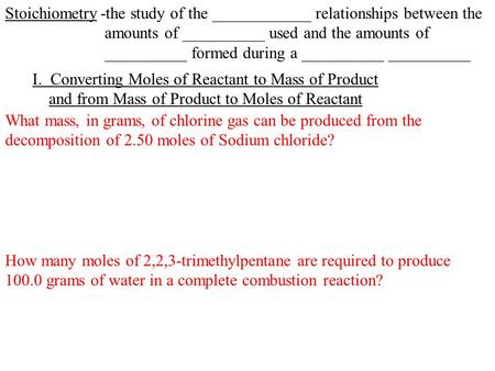 Stoichiometry-the study of the ____________ relationships between the amounts of __________ used and the amounts of __________ formed during a __________.