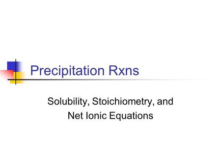 Precipitation Rxns Solubility, Stoichiometry, and Net Ionic Equations.