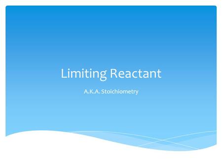 Limiting Reactant A.K.A. Stoichiometry.  One reactant remains while the other is consumed in a reaction  Mole ratio will help determine the limiting.