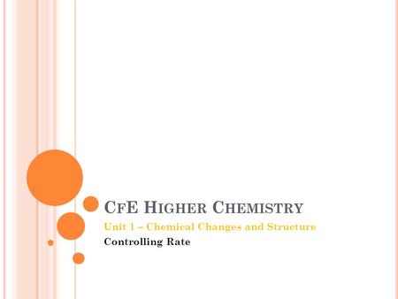 C F E H IGHER C HEMISTRY Unit 1 – Chemical Changes and Structure Controlling Rate.