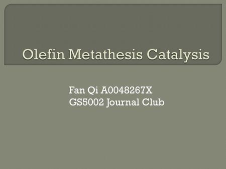 Fan Qi A0048267X GS5002 Journal Club.  History  Mechanism  Catalysts  Applications Yves ChauvinRobert H. GrubbsRichard R. Schrock.