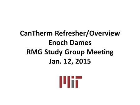 CanTherm Refresher/Overview Enoch Dames RMG Study Group Meeting Jan. 12, 2015.