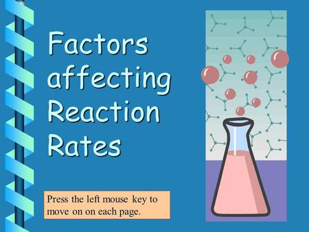 Factors affecting Reaction Rates Press the left mouse key to move on on each page.