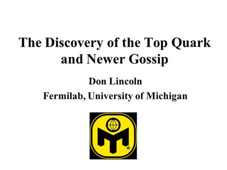 The Discovery of the Top Quark and Newer Gossip Don Lincoln Fermilab, University of Michigan.