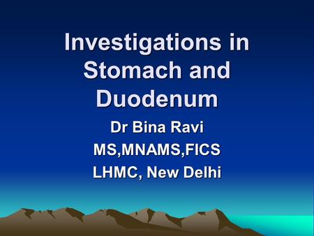 Investigations in Stomach and Duodenum Dr Bina Ravi MS,MNAMS,FICS LHMC, New Delhi.