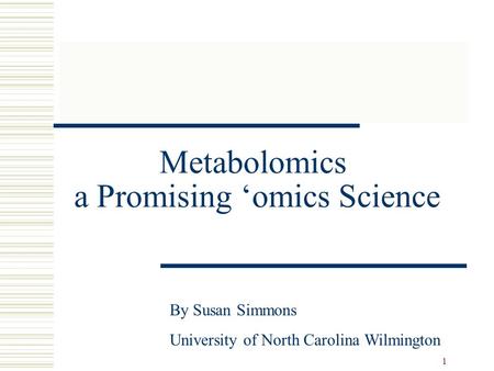 1 Metabolomics a Promising ‘omics Science By Susan Simmons University of North Carolina Wilmington.