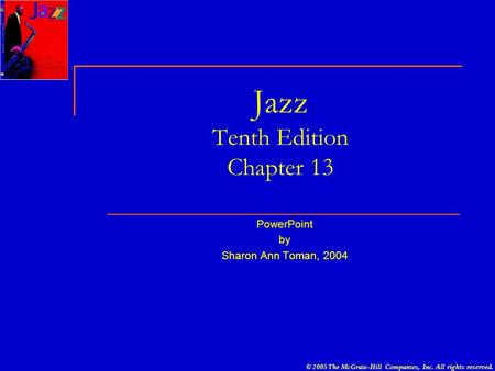 © 2005 The McGraw-Hill Companies, Inc. All rights reserved. Jazz Tenth Edition Chapter 13 PowerPoint by Sharon Ann Toman, 2004.