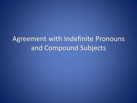 Agreement with Indefinite Pronouns and Compound Subjects.