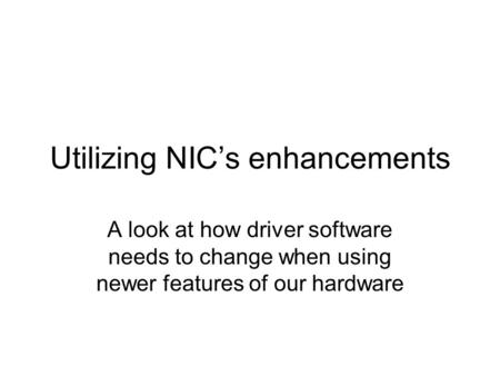 Utilizing NIC’s enhancements A look at how driver software needs to change when using newer features of our hardware.