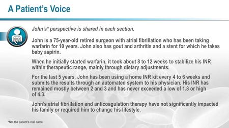 A Patient’s Voice John’s* perspective is shared in each section. John is a 75-year-old retired surgeon with atrial fibrillation who has been taking warfarin.