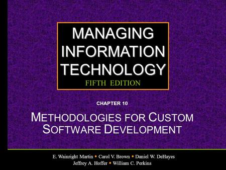 E. Wainright Martin Carol V. Brown Daniel W. DeHayes Jeffrey A. Hoffer William C. Perkins MANAGINGINFORMATIONTECHNOLOGY FIFTH EDITION CHAPTER 10 M ETHODOLOGIES.