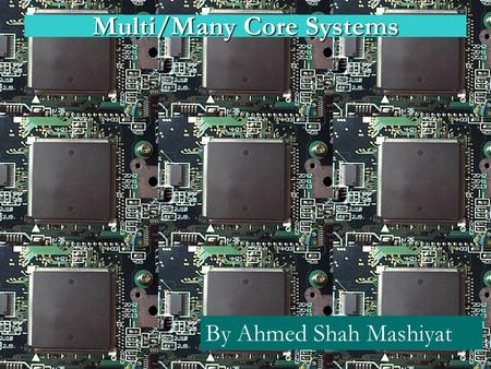 Multi/Many Core Systems By Ahmed Shah Mashiyat.